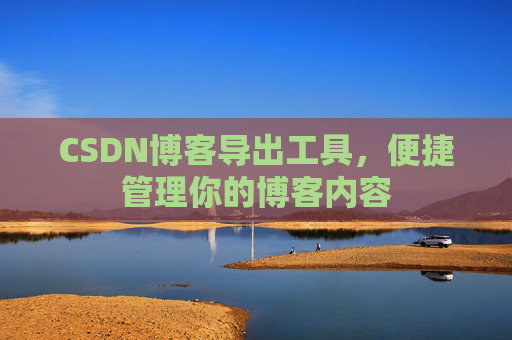 CSDN博客导出工具，便捷管理你的博客内容